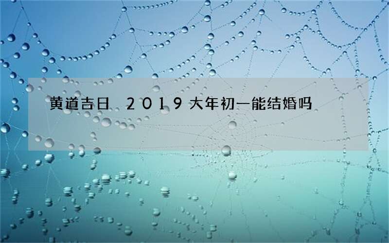 黄道吉日 2019大年初一能结婚吗